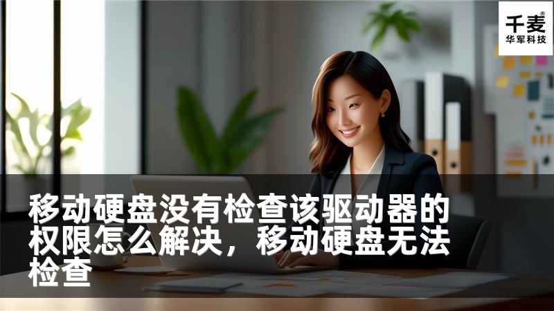 移动硬盘没有检查该驱动器的权限怎么解决，移动硬盘无法检查