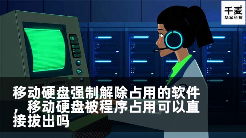移动硬盘强制解除占用的软件,移动硬盘被程序占用可以直接拔出吗