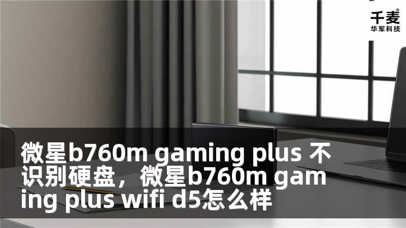 微星b760m gaming plus 不识别硬盘，微星b760m gaming plus wifi d5怎么样