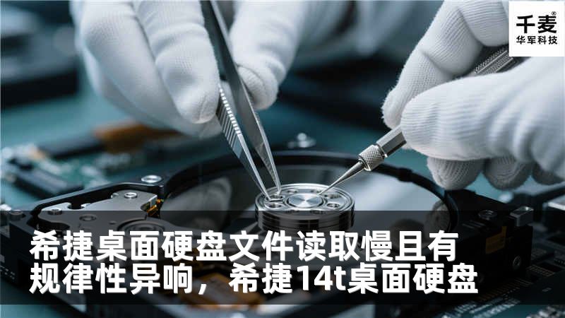 希捷桌面硬盘文件读取慢且有规律性异响，希捷14t桌面硬盘