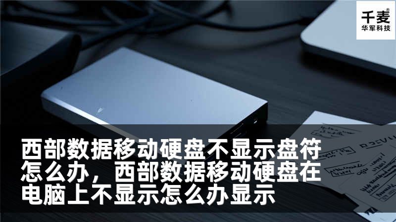 西部数据移动硬盘不显示盘符怎么办，西部数据移动硬盘在电脑上不显示怎么办显示