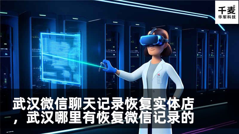 武汉微信聊天记录恢复实体店，武汉哪里有恢复微信记录的
