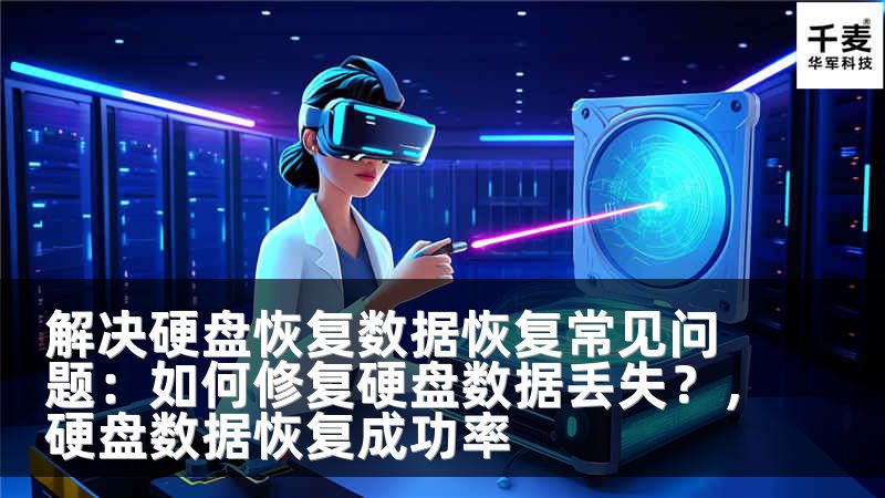 解决硬盘恢复数据恢复常见问题：如何修复硬盘数据丢失？，硬盘数据恢复成功率