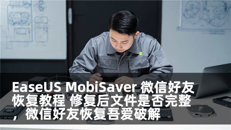 EaseUS MobiSaver 微信好友恢复教程 修复后文件是否完整，微信好友恢复吾爱破解