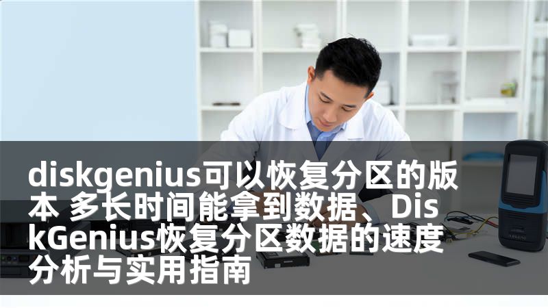 diskgenius可以恢复分区的版本 多长时间能拿到数据、DiskGenius恢复分区数据的速度分析与实用指南