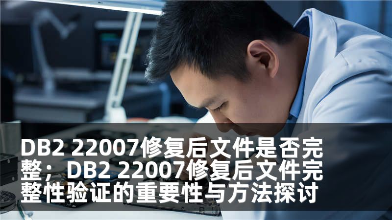 DB2 22007修复后文件是否完整；DB2 22007修复后文件完整性验证的重要性与方法探讨