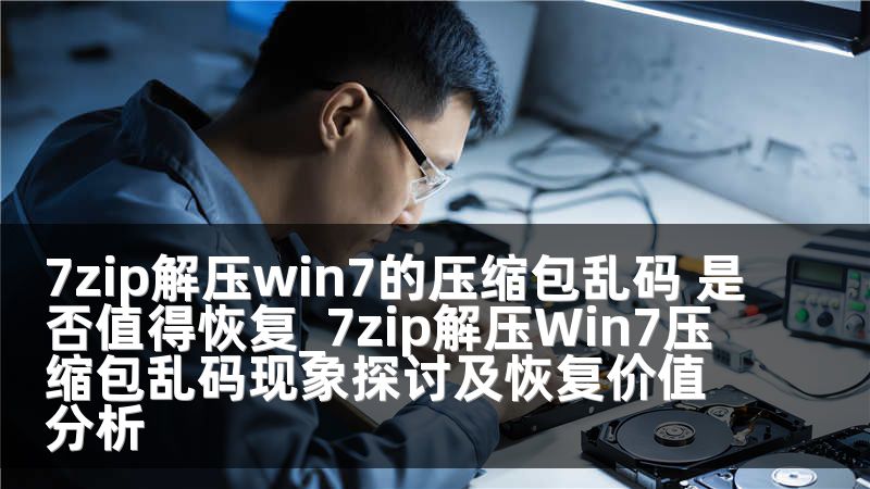 7zip解压win7的压缩包乱码 是否值得恢复_7zip解压Win7压缩包乱码现象探讨及恢复价值分析
