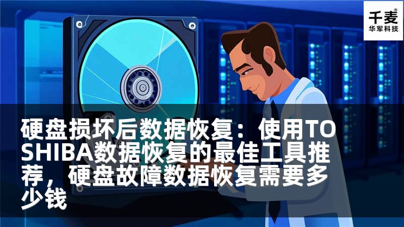 硬盘损坏后数据恢复：使用TOSHIBA数据恢复的最佳工具推荐，硬盘故障数据恢复需要多少钱