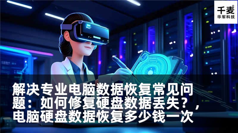 解决专业电脑数据恢复常见问题：如何修复硬盘数据丢失？，电脑硬盘数据恢复多少钱一次