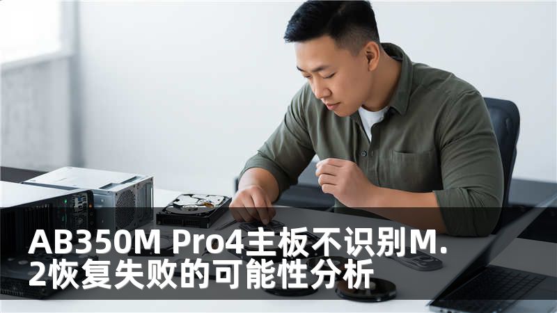 AB350M Pro4主板不识别M.2恢复失败的可能性分析