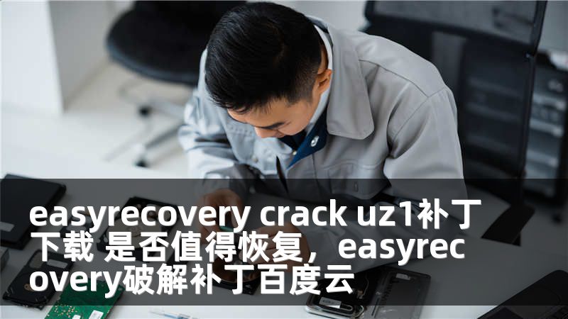 easyrecovery crack uz1补丁下载 是否值得恢复，easyrecovery破解补丁百度云