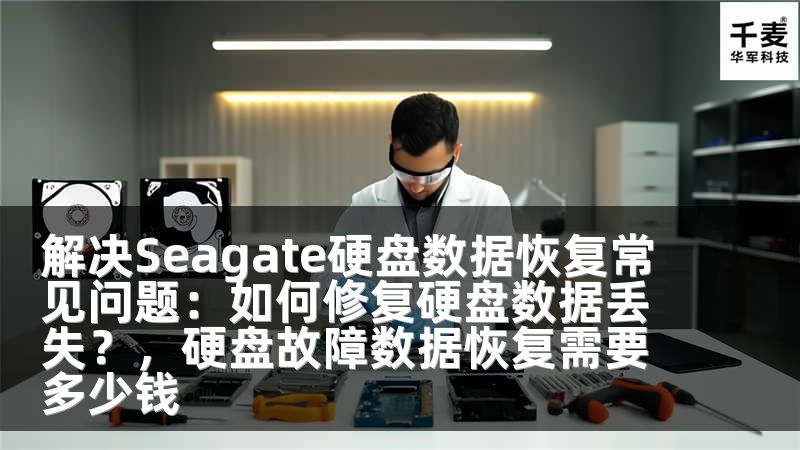 解决Seagate硬盘数据恢复常见问题：如何修复硬盘数据丢失？，硬盘故障数据恢复需要多少钱