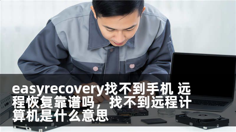easyrecovery找不到手机 远程恢复靠谱吗，找不到远程计算机是什么意思