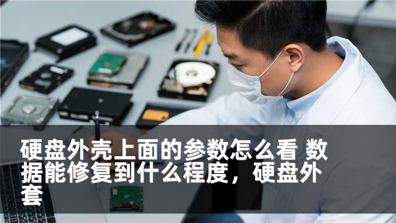 硬盘外壳上面的参数怎么看 数据能修复到什么程度，硬盘外套
