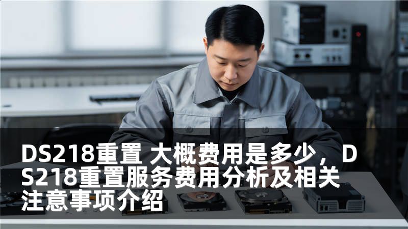 DS218重置 大概费用是多少，DS218重置服务费用分析及相关注意事项介绍