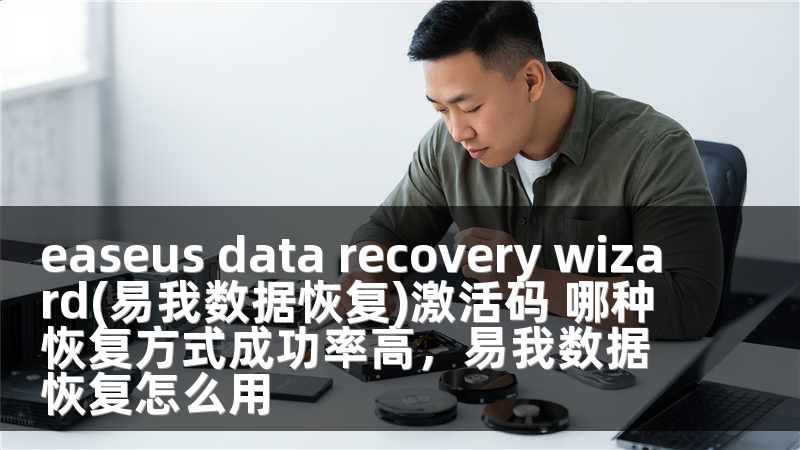 easeus data recovery wizard(易我数据恢复)激活码 哪种恢复方式成功率高，易我数据恢复怎么用