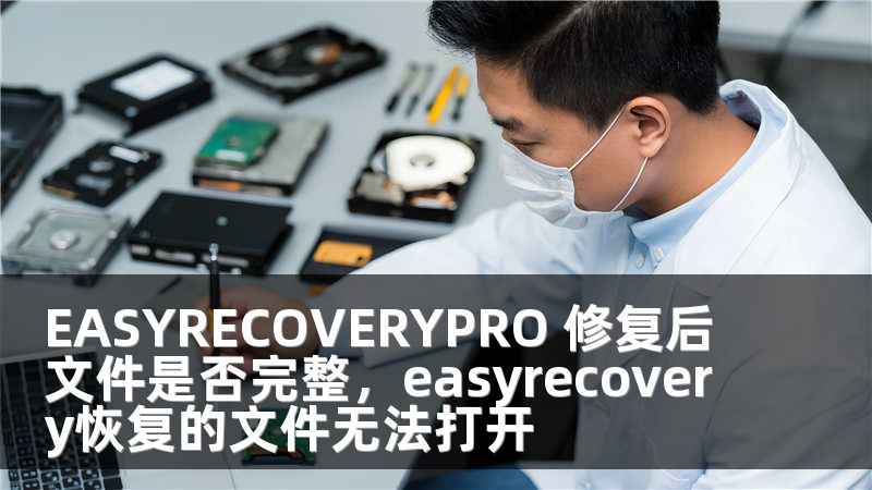 EASYRECOVERYPRO 修复后文件是否完整，easyrecovery恢复的文件无法打开