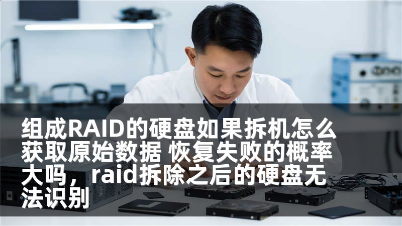 组成RAID的硬盘如果拆机怎么获取原始数据 恢复失败的概率大吗，raid拆除之后的硬盘无法识别