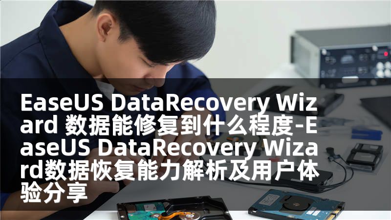EaseUS DataRecovery Wizard 数据能修复到什么程度-EaseUS DataRecovery Wizard数据恢复能力解析及用户体验分享