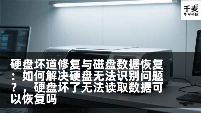 硬盘坏道修复与磁盘数据恢复：如何解决硬盘无法识别问题？，硬盘坏了无法读取数据可以恢复吗