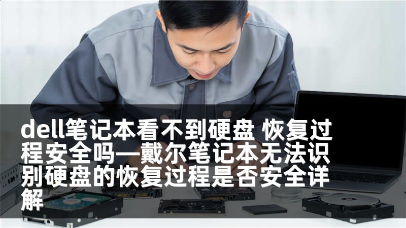 dell笔记本看不到硬盘 恢复过程安全吗—戴尔笔记本无法识别硬盘的恢复过程是否安全详解