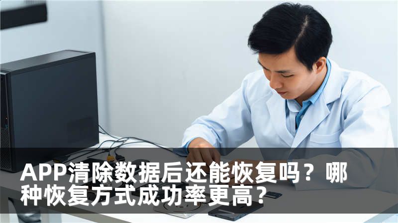 APP清除数据后还能恢复吗？哪种恢复方式成功率更高？