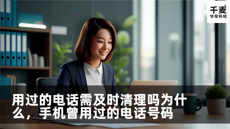 用过的电话需及时清理吗为什么，手机曾用过的电话号码