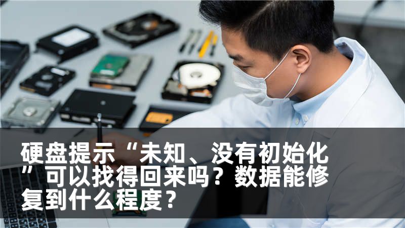 硬盘提示“未知、没有初始化”可以找得回来吗？数据能修复到什么程度？