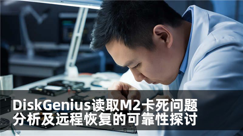 DiskGenius读取M2卡死问题分析及远程恢复的可靠性探讨