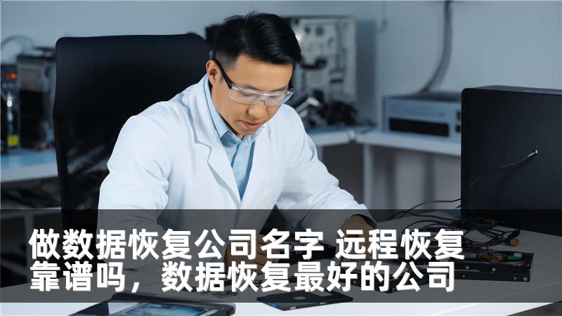 做数据恢复公司名字 远程恢复靠谱吗，数据恢复最好的公司