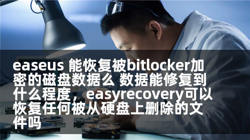 easeus 能恢复被bitlocker加密的磁盘数据么 数据能修复到什么程度，easyrecovery可以恢复任何被从硬盘上删除的文件吗