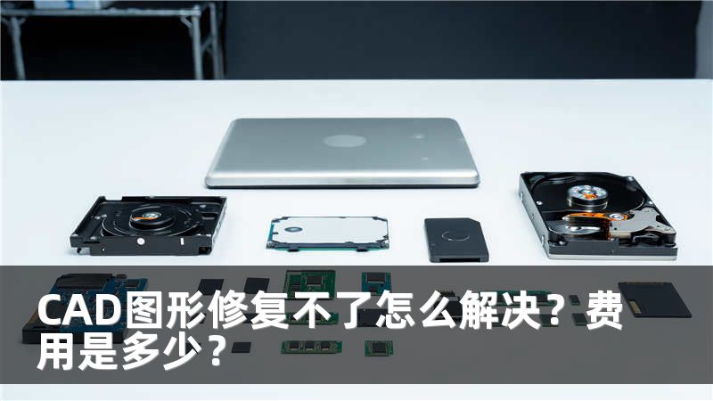 CAD图形修复不了怎么解决？费用是多少？