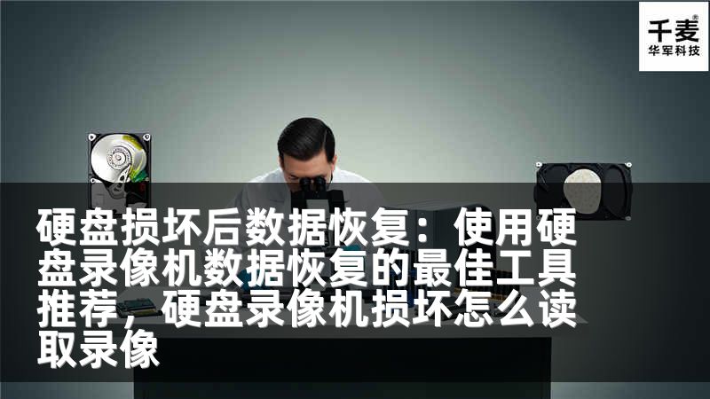 硬盘损坏后数据恢复：使用硬盘录像机数据恢复的最佳工具推荐，硬盘录像机损坏怎么读取录像