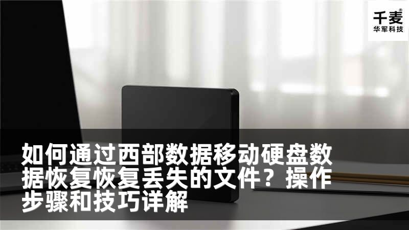 如何通过西部数据移动硬盘数据恢复恢复丢失的文件？操作步骤和技巧详解