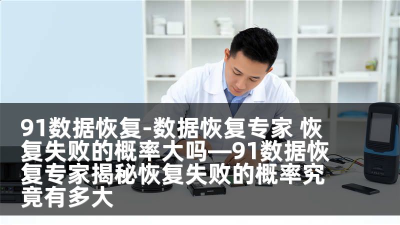 91数据恢复-数据恢复专家 恢复失败的概率大吗—91数据恢复专家揭秘恢复失败的概率究竟有多大