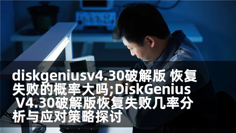 diskgeniusv4.30破解版 恢复失败的概率大吗;DiskGenius V4.30破解版恢复失败几率分析与应对策略探讨