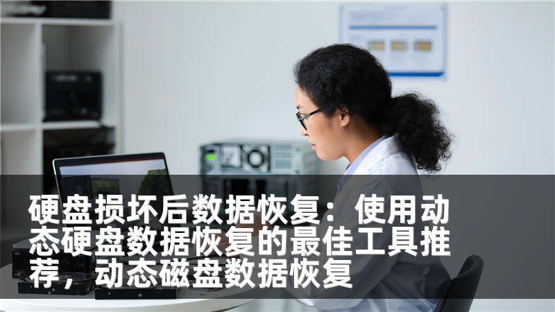 硬盘损坏后数据恢复：使用动态硬盘数据恢复的最佳工具推荐，动态磁盘数据恢复