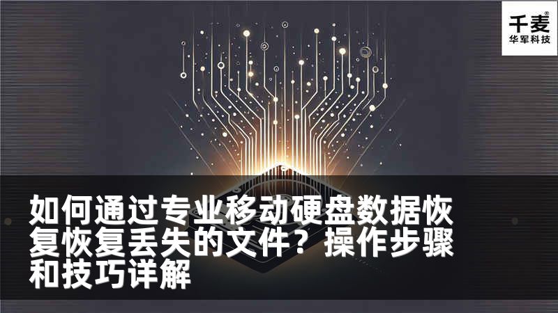 如何通过专业移动硬盘数据恢复恢复丢失的文件？操作步骤和技巧详解