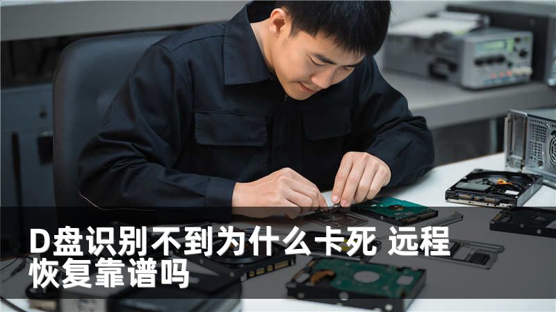 D盘识别不到为什么卡死 远程恢复靠谱吗