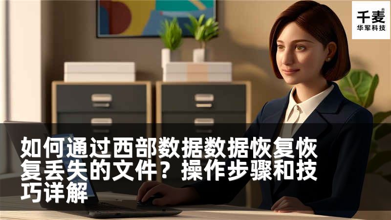 如何通过西部数据数据恢复恢复丢失的文件？操作步骤和技巧详解