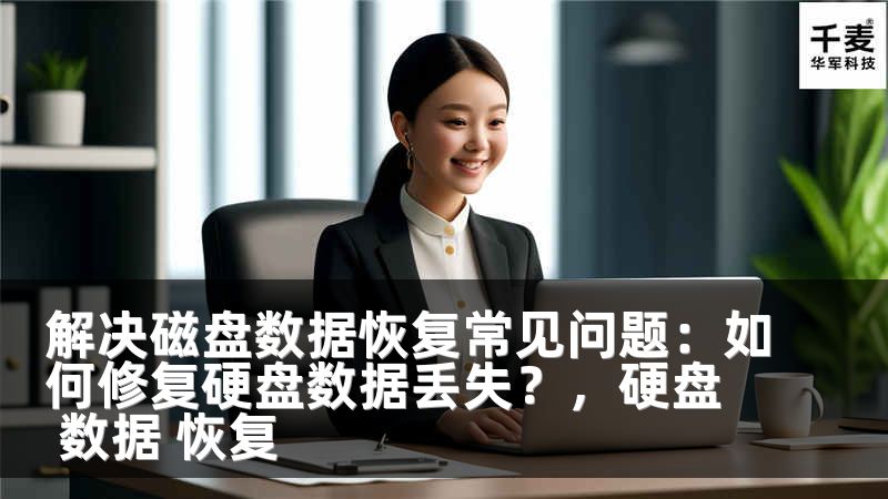 解决磁盘数据恢复常见问题：如何修复硬盘数据丢失？，硬盘 数据 恢复