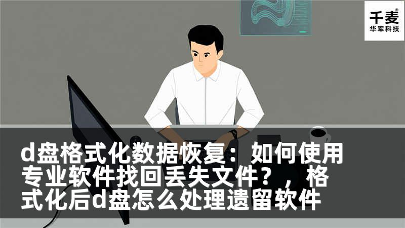 d盘格式化数据恢复：如何使用专业软件找回丢失文件？，格式化后d盘怎么处理遗留软件