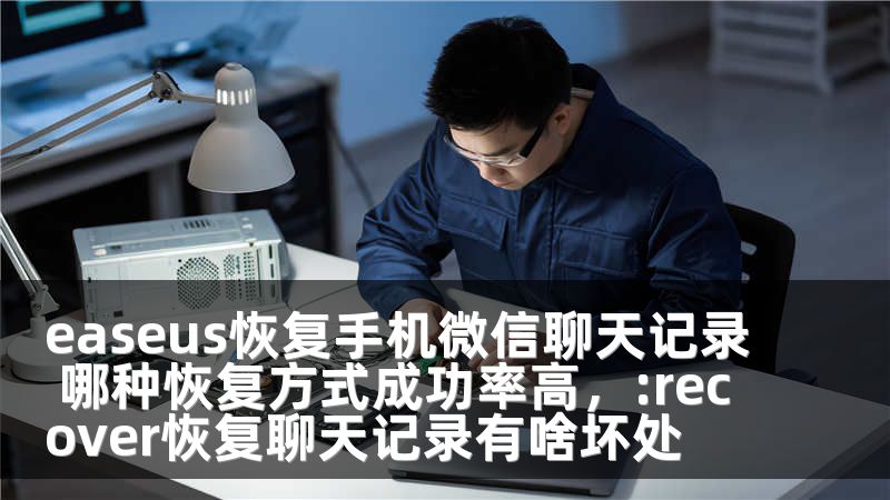 easeus恢复手机微信聊天记录 哪种恢复方式成功率高，:recover恢复聊天记录有啥坏处