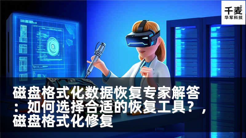 磁盘格式化数据恢复专家解答：如何选择合适的恢复工具？，磁盘格式化修复