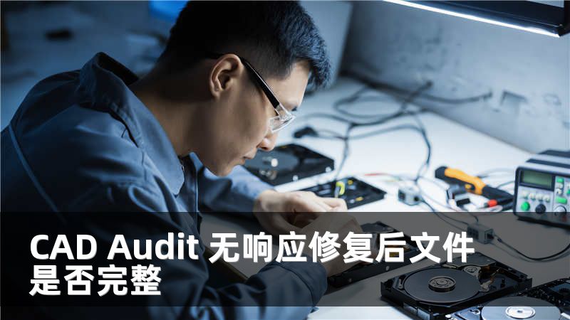 CAD Audit 无响应修复后文件是否完整