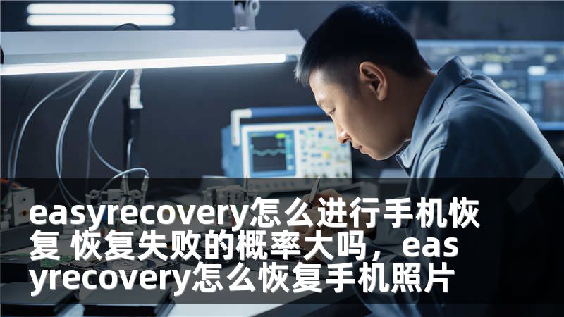 easyrecovery怎么进行手机恢复 恢复失败的概率大吗，easyrecovery怎么恢复手机照片