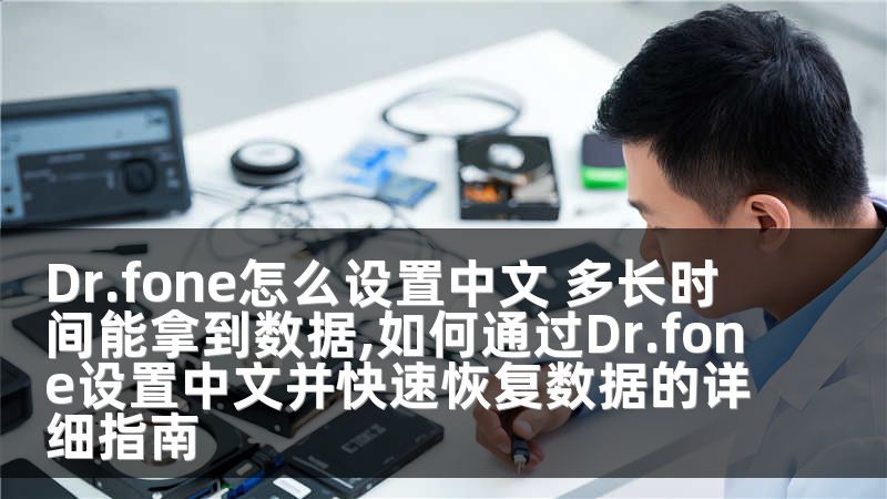 Dr.fone怎么设置中文 多长时间能拿到数据,如何通过Dr.fone设置中文并快速恢复数据的详细指南