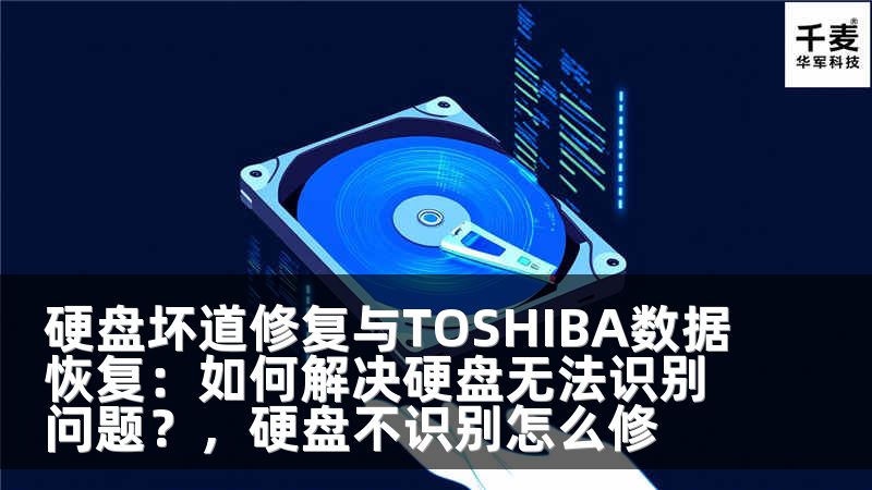 硬盘坏道修复与TOSHIBA数据恢复：如何解决硬盘无法识别问题？，硬盘不识别怎么修