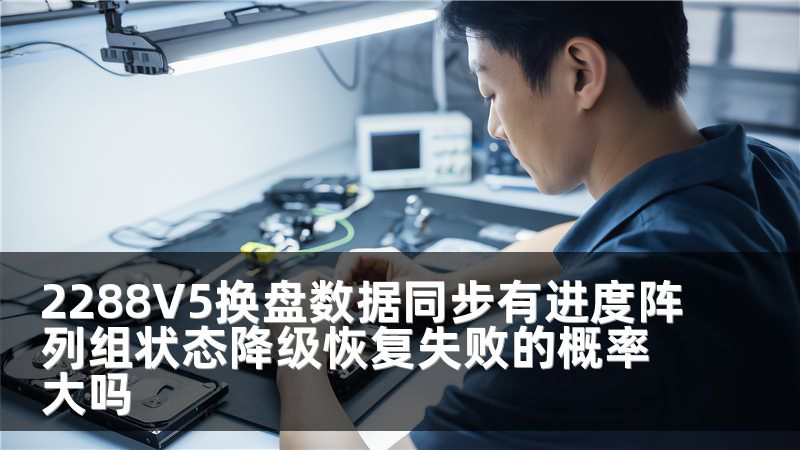2288V5换盘数据同步有进度阵列组状态降级恢复失败的概率大吗