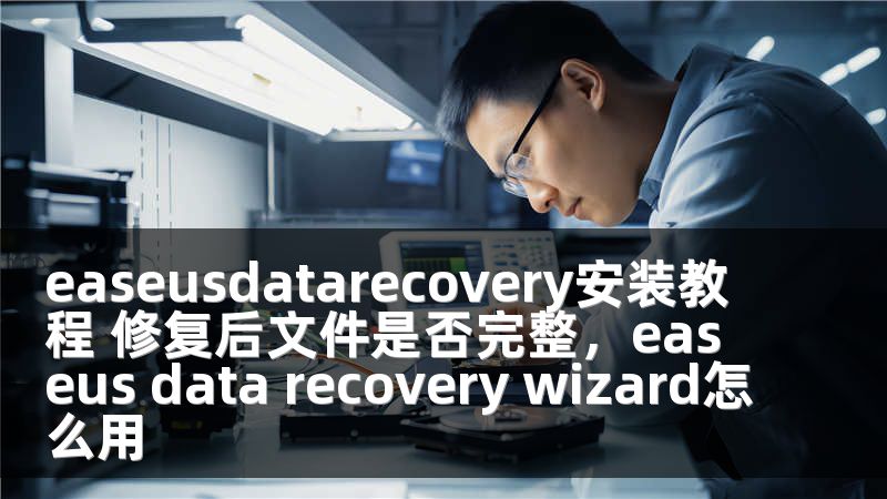 easeusdatarecovery安装教程 修复后文件是否完整，easeus data recovery wizard怎么用
